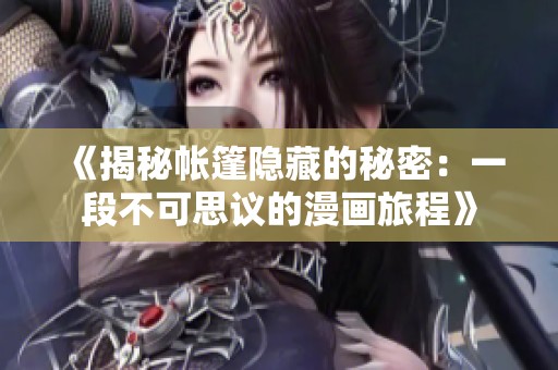 《揭秘帐篷隐藏的秘密：一段不可思议的漫画旅程》