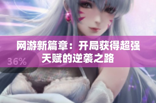 网游新篇章：开局获得超强天赋的逆袭之路