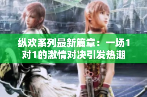 纵欢系列最新篇章：一场1对1的激情对决引发热潮