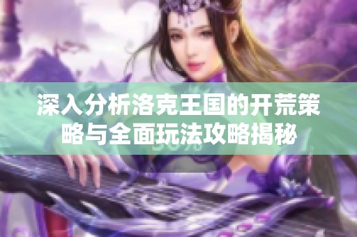 深入分析洛克王国的开荒策略与全面玩法攻略揭秘
