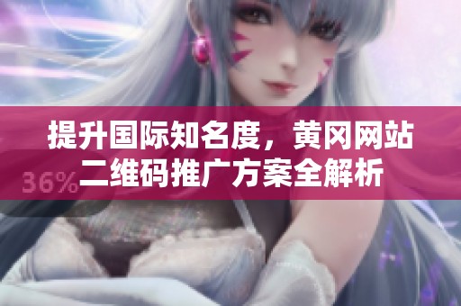 提升国际知名度，黄冈网站二维码推广方案全解析