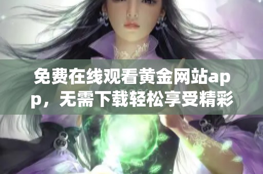 免费在线观看黄金网站app，无需下载轻松享受精彩内容