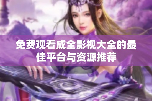 免费观看成全影视大全的最佳平台与资源推荐