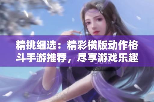精挑细选：精彩横版动作格斗手游推荐，尽享游戏乐趣