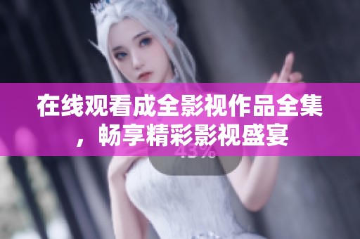 在线观看成全影视作品全集，畅享精彩影视盛宴