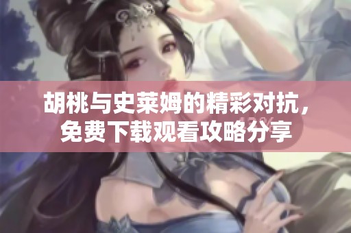 胡桃与史莱姆的精彩对抗，免费下载观看攻略分享