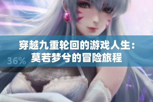 穿越九重轮回的游戏人生：莫若梦兮的冒险旅程