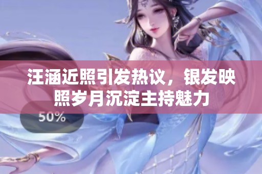 汪涵近照引发热议，银发映照岁月沉淀主持魅力