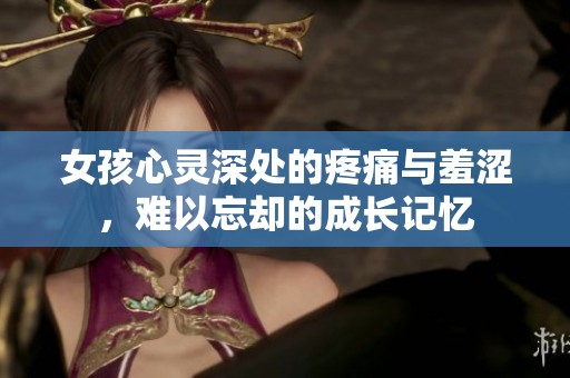女孩心灵深处的疼痛与羞涩，难以忘却的成长记忆