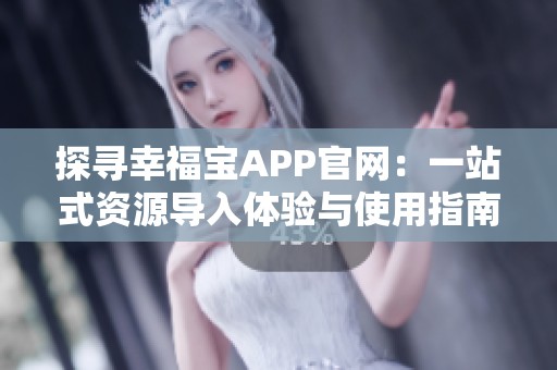 探寻幸福宝APP官网：一站式资源导入体验与使用指南