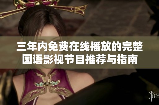 三年内免费在线播放的完整国语影视节目推荐与指南