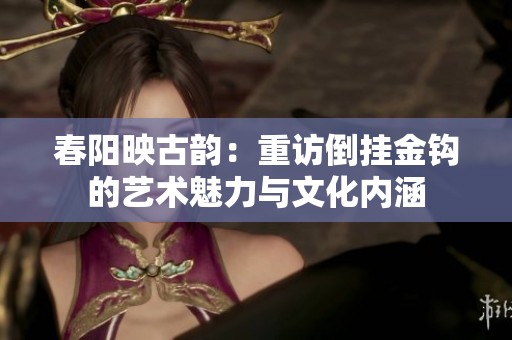 春阳映古韵：重访倒挂金钩的艺术魅力与文化内涵