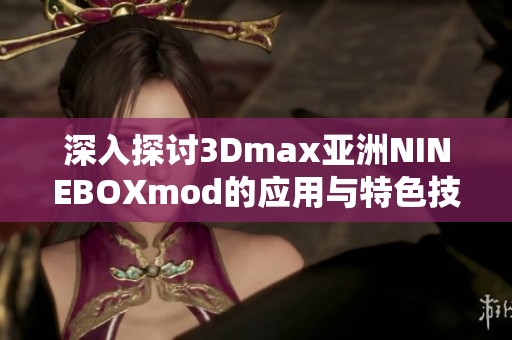 深入探讨3Dmax亚洲NINEBOXmod的应用与特色技巧