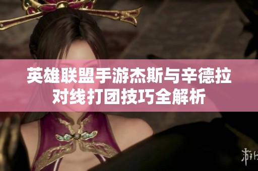 英雄联盟手游杰斯与辛德拉对线打团技巧全解析