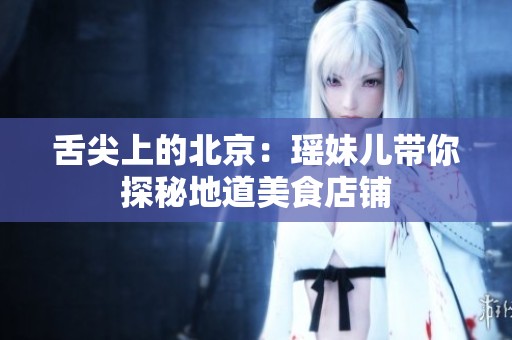 舌尖上的北京：瑶妹儿带你探秘地道美食店铺