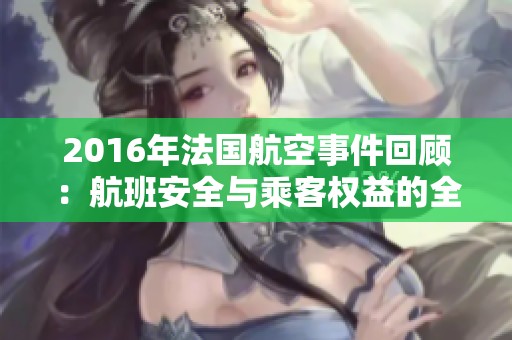 2016年法国航空事件回顾：航班安全与乘客权益的全面探讨