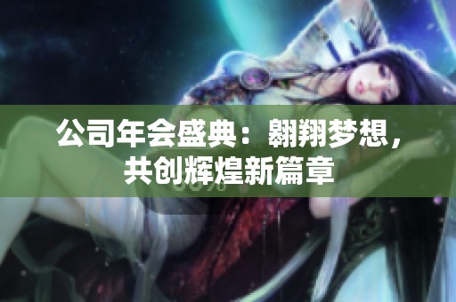 公司年会盛典：翱翔梦想，共创辉煌新篇章