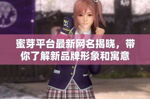 蜜芽平台最新网名揭晓，带你了解新品牌形象和寓意