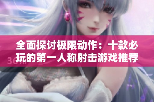 全面探讨极限动作：十款必玩的第一人称射击游戏推荐