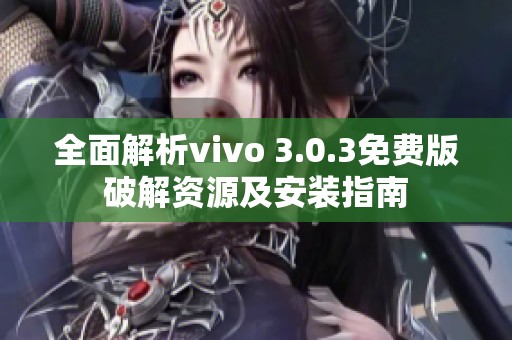 全面解析vivo 3.0.3免费版破解资源及安装指南