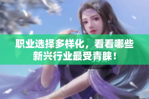 职业选择多样化，看看哪些新兴行业最受青睐！