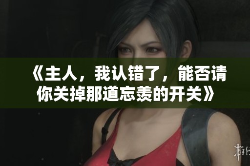 《主人，我认错了，能否请你关掉那道忘羡的开关》