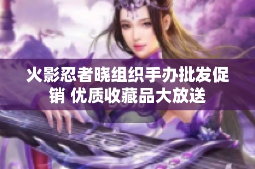 火影忍者晓组织手办批发促销 优质收藏品大放送