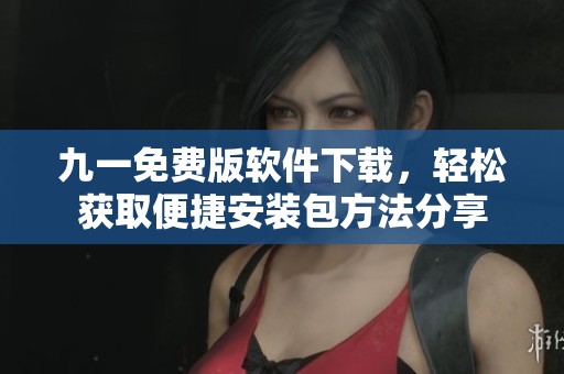 九一免费版软件下载，轻松获取便捷安装包方法分享