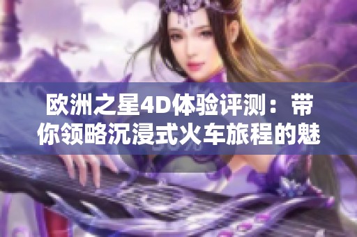 欧洲之星4D体验评测：带你领略沉浸式火车旅程的魅力