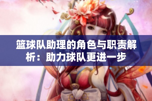 篮球队助理的角色与职责解析：助力球队更进一步