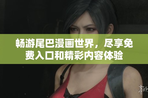 畅游尾巴漫画世界，尽享免费入口和精彩内容体验