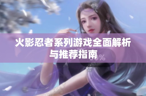 火影忍者系列游戏全面解析与推荐指南