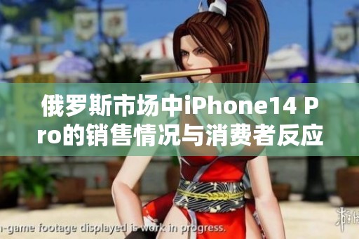 俄罗斯市场中iPhone14 Pro的销售情况与消费者反应分析
