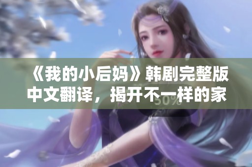 《我的小后妈》韩剧完整版中文翻译，揭开不一样的家庭故事