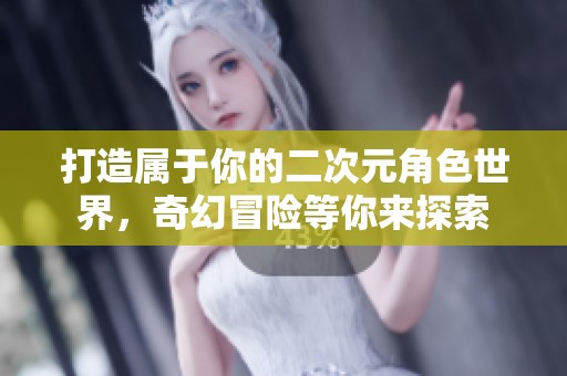 打造属于你的二次元角色世界，奇幻冒险等你来探索