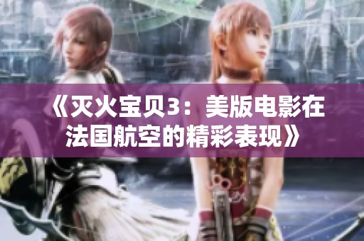 《灭火宝贝3：美版电影在法国航空的精彩表现》