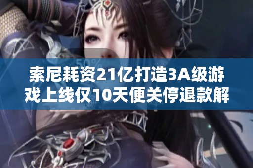 索尼耗资21亿打造3A级游戏上线仅10天便关停退款解析