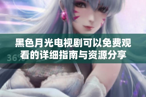 黑色月光电视剧可以免费观看的详细指南与资源分享