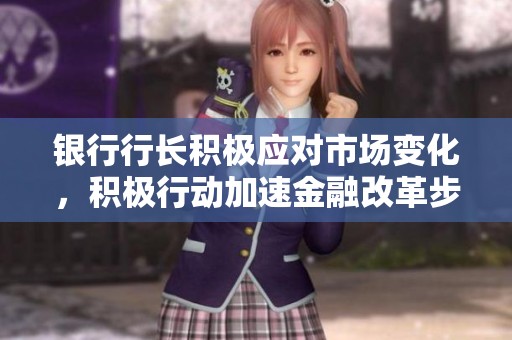 银行行长积极应对市场变化，积极行动加速金融改革步伐