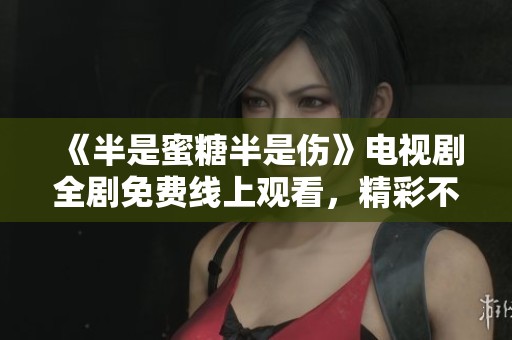 《半是蜜糖半是伤》电视剧全剧免费线上观看，精彩不停歇