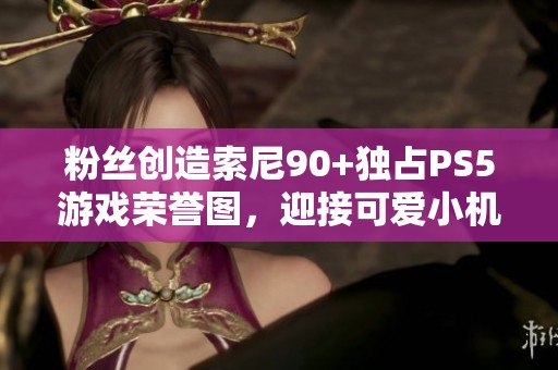 粉丝创造索尼90+独占PS5游戏荣誉图，迎接可爱小机器人