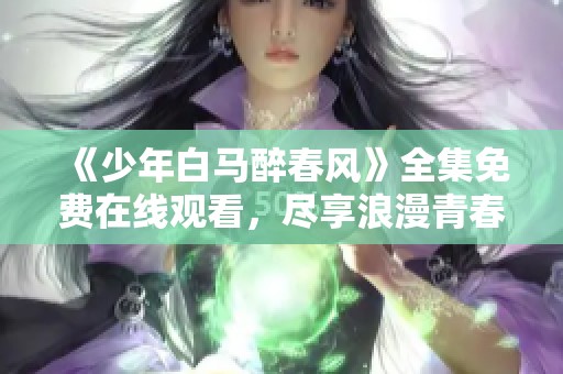 《少年白马醉春风》全集免费在线观看，尽享浪漫青春故事