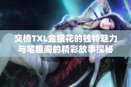 交椅TXL金银花的独特魅力与笔趣阁的精彩故事探秘
