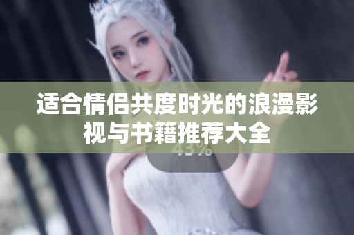 适合情侣共度时光的浪漫影视与书籍推荐大全