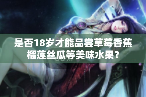 是否18岁才能品尝草莓香蕉榴莲丝瓜等美味水果？