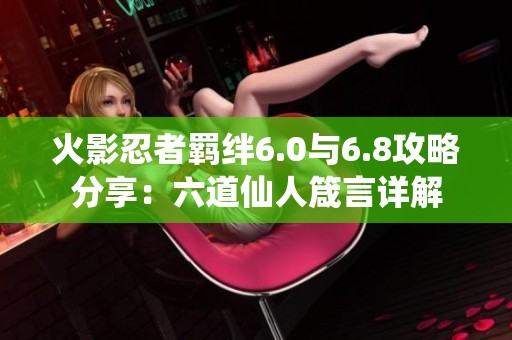 火影忍者羁绊6.0与6.8攻略分享：六道仙人箴言详解