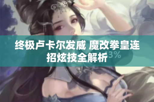 终极卢卡尔发威 魔改拳皇连招炫技全解析