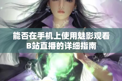 能否在手机上使用魅影观看B站直播的详细指南