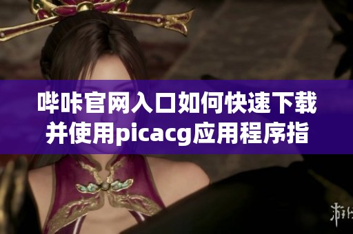 哔咔官网入口如何快速下载并使用picacg应用程序指南