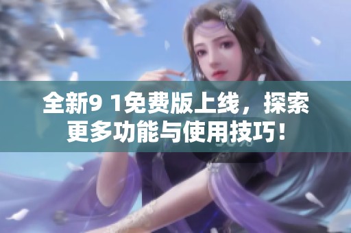 全新9 1免费版上线，探索更多功能与使用技巧！